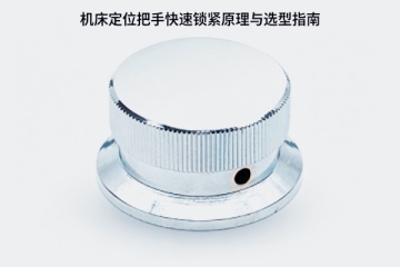 机床定位把手快速锁紧原理与选型指南